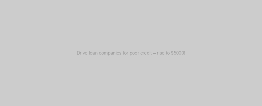 Drive loan companies for poor credit – rise to $5000!